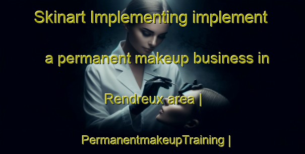 Skinart Implementing implement a permanent makeup business in Rendreux area | PermanentmakeupTraining | PermanentmakeupClasses | SkinartTraining-France